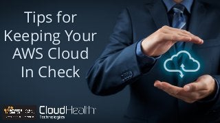 Tips for
Keeping Your
AWS Cloud
In Check
 