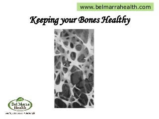 Keeping your Bones Healthy
www.belmarrahealth.com
 