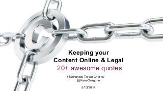 #BizHeroes Tweet Chat w/
@KerryGorgone
5/13/2014
Keeping your
Content Online & Legal
20+ awesome quotes
 
