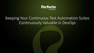 1 | Keeping Your Continuous Testing Suites Continuously Valuable in DevOps perfecto.io
Keeping Your Continuous Test Automation Suites
Continuously Valuable in DevOps
 