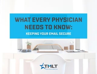 WHAT EVERY PHYSICIAN
NEEDS TO KNOW:
KEEPING YOUR EMAIL SECURE
 