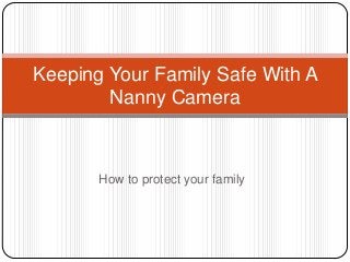 Keeping Your Family Safe With A
        Nanny Camera



       How to protect your family
 