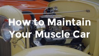 How to Maintain
Your Muscle Car
 