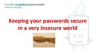 Keeping your passwords secure 
in a very insecure world 
 