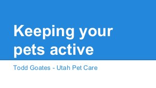 Caring for sick
pets
Todd Goates - Utah Pet Care
 