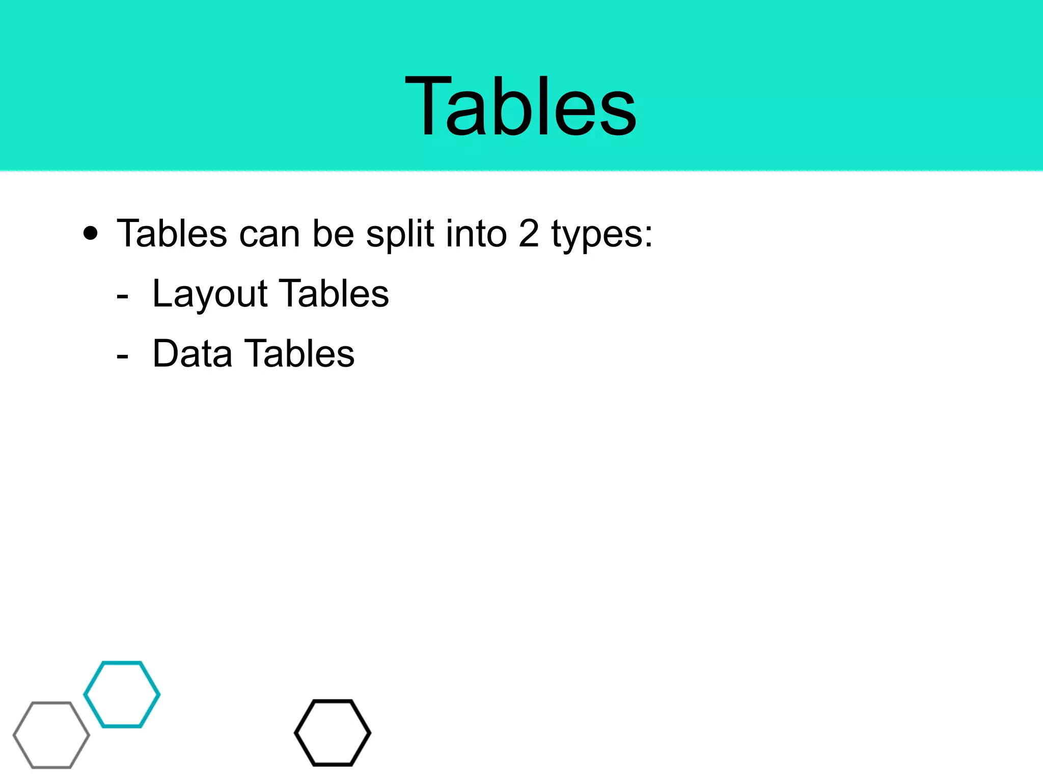 Tables
• Tables can be split into 2 types:
- Layout Tables
- Data Tables
 