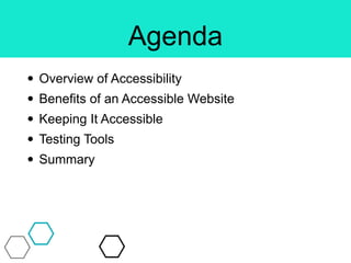 Agenda
• Overview of Accessibility
• Benefits of an Accessible Website
• Keeping It Accessible
• Testing Tools
• Summary
 