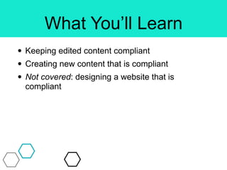 What You’ll Learn
• Keeping edited content compliant
• Creating new content that is compliant
• Not covered: designing a website that is
compliant
 