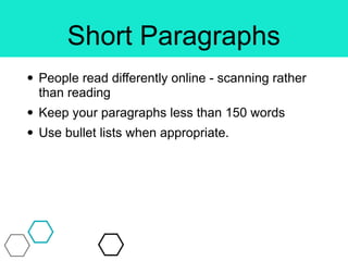 Short Paragraphs
• People read differently online - scanning rather
than reading
• Keep your paragraphs less than 150 words
• Use bullet lists when appropriate.
 