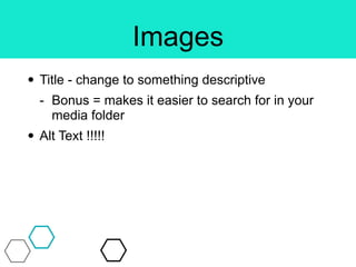 Images
• Title - change to something descriptive
- Bonus = makes it easier to search for in your
media folder
• Alt Text !!!!!
 