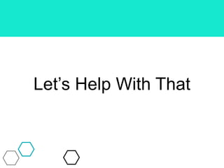Let’s Help With That
 