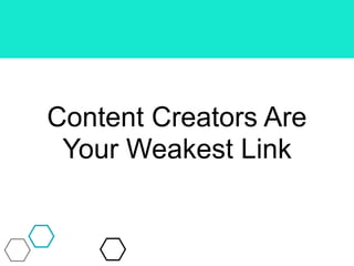 Content Creators Are
Your Weakest Link
 