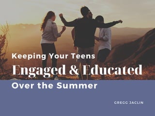 Keeping Your Teens
Engaged & Educated
GREGG JACLIN
Over the Summer
 