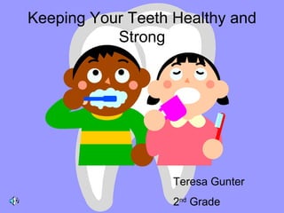Keeping Your Teeth Healthy and Strong Teresa Gunter 2 nd  Grade 