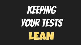 KEEPING
YOUR TESTS
LEAN
 