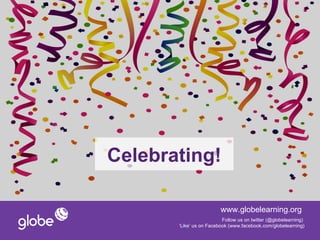 Celebrating!

                         www.globelearning.org
                          Follow us on twitter (@globelearning)
       ‘Like’ us on Facebook (www.facebook.com/globelearning)
 