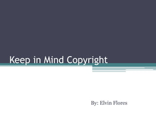 Keep in Mind Copyright



                  By: Elvin Flores
 