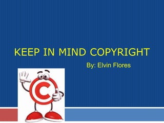 KEEP IN MIND COPYRIGHT
           By: Elvin Flores
 