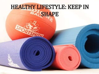 HEALTHY LIFESTYLE: KEEP IN
SHAPE
 