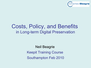 Costs, Policy, and Benefits  in Long-term Digital Preservation Neil Beagrie  Keepit Training Course  Southampton Feb 2010 