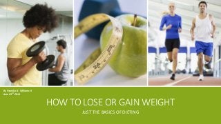 HOW TO LOSE OR GAIN WEIGHT
JUST THE BASICS OF DIETING
By Franklin B. Williams II
June 23rd 2014
 