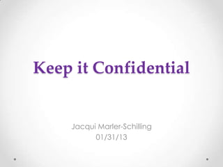 Keep it Confidential


    Jacqui Marler-Schilling
          01/31/13
 