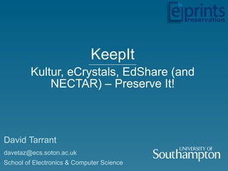 KeepIt -------------------------------------- Kultur, eCrystals, EdShare (and NECTAR) – Preserve It! David Tarrant [email_address] School of Electronics & Computer Science 
