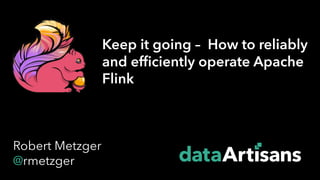 1
Keep it going – How to reliably
and efficiently operate Apache
Flink
Robert Metzger
@rmetzger
 