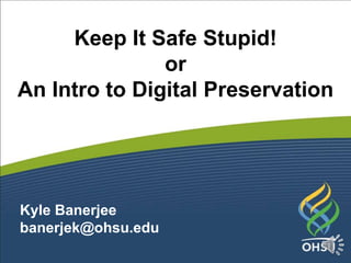 Keep It Safe Stupid!
or
An Intro to Digital Preservation
Kyle Banerjee
banerjek@ohsu.edu
 
