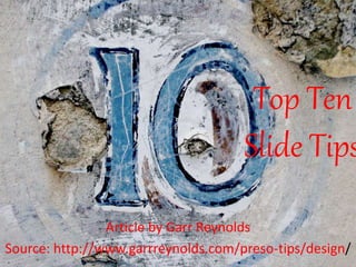 Top Ten 
Slide Tips 
Article by Garr Reynolds 
Source: http://www.garrreynolds.com/preso-tips/design/ 
 