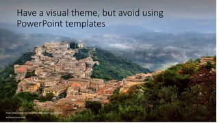Have a visual theme, but avoid using
PowerPoint templates
https://www.flickr.com/photos/raffacama/11563375235/
Raffaele Camardella