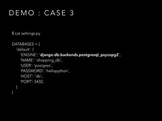 D E M O : C A S E 3
$ cat settings.py
DATABASES = {
'default': {
'ENGINE': 'django.db.backends.postgresql_psycopg2',
'NAME': 'shopping_db',
'USER': 'postgres',
'PASSWORD': 'hellopython',
'HOST': 'db',
'PORT': 5432,
}
}
 