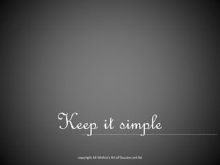 Keep it simple
copyright AK Mishra's Art of Success pvt ltd
 