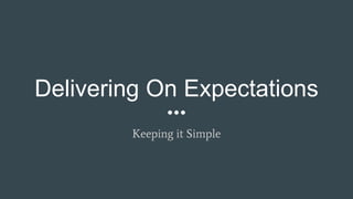 Delivering On Expectations
Keeping it Simple
 