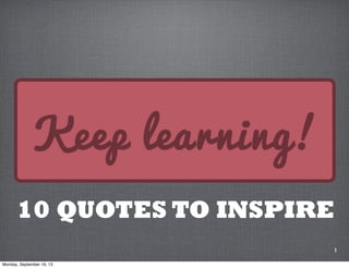 1
Keep learning!
10 QUOTES TO INSPIRE
Click to tweet: http://buff.ly/1eWnvSa 
 
