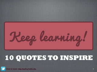 1
Keep learning!
10 QUOTES TO INSPIRE
Click to tweet: http://buff.ly/1eWnvSa 
 