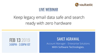 Keep legacy email data safe and search
ready with zero hardware
SAKET AGRAWAL
Account Manager - Enterprise Solutions
Mithi Software Technologies.
FEB 13 2019
3:00PM - 3:30PM IST
 