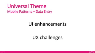 Universal Theme
Mobile Patterns – Data Entry
UI enhancements
UX challenges
11 of 36
 