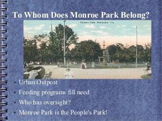 To Whom Does Monroe Park Belong?
● Urban Outpost
● Feeding programs fill need
● Who has oversight?
● Monroe Park is the People's Park!
 