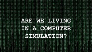 ARE WE LIVING
IN A COMPUTER
SIMULATION?
1
 