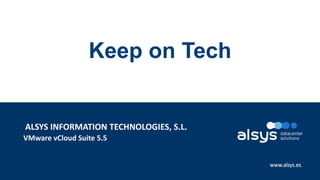 1
www.alsys.es
VMware vCloud Suite 5.5
ALSYS INFORMATION TECHNOLOGIES, S.L.
Keep on Tech
 