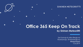 Keep On Track by
Office 365 Keep On Track
by Sininen Meteoriitti
Sari Soinoja & Mika Berglund
@sarisoinoja, @mikaberglund
#keepontrack
12.6.2019
 