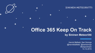 Keep On Track by
Office 365 Keep On Track
by Sininen Meteoriitti
Henrik Blåfield, Sari Soinoja
@henrikblafield, @sarisoinoja
#keepontrack
14.12.2016
 
