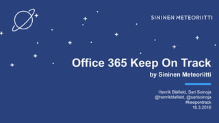 Keep On Track by
Office 365 Keep On Track
by Sininen Meteoriitti
Henrik Blåfield, Sari Soinoja
@henrikblafield, @sarisoinoja
#keepontrack
16.3.2016
 