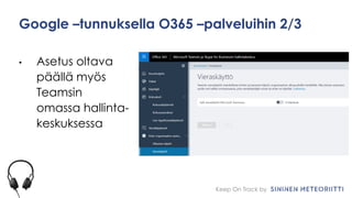 Keep On Track by
Google –tunnuksella O365 –palveluihin 2/3
• Asetus oltava
päällä myös
Teamsin
omassa hallinta-
keskuksessa
 