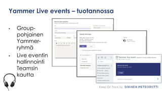 Keep On Track by
Yammer Live events – tuotannossa
• Group-
pohjainen
Yammer-
ryhmä
• Live eventin
hallinnointi
Teamsin
kautta
 