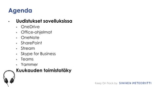 Keep On Track by
Agenda
• Uudistukset sovelluksissa
• OneDrive
• Office-ohjelmat
• OneNote
• SharePoint
• Stream
• Skype for Business
• Teams
• Yammer
• Kuukauden toimistotäky
 