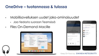 Keep On Track by
OneDrive – tuotannossa & tulossa
• Mobiilisovelluksen uudet jako-ominaisuudet
• Jaa tiedosto suoraan Teamsissä
• Files On-Demand Macille
 