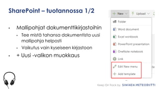 Keep On Track by
SharePoint – tuotannossa 1/2
• Mallipohjat dokumenttikirjastoihin
• Tee mistä tahansa dokumentista uusi
mallipohja helposti
• Vaikutus vain kyseiseen kirjastoon
• + Uusi -valikon muokkaus
 