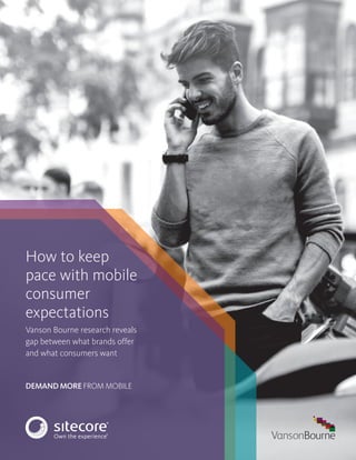 DEMAND MORE FROM MOBILE
How to keep
pace with mobile
consumer
expectations
Vanson Bourne research reveals
gap between what brands offer
and what consumers want
 